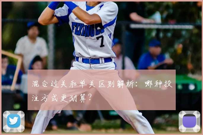 混合过关和单关区别解析：哪种投注方式更划算？