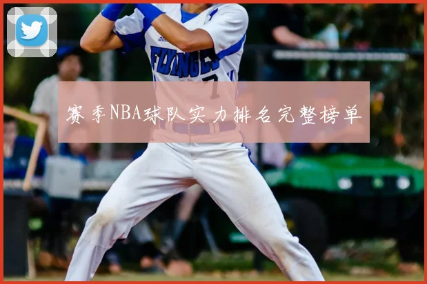 赛季NBA球队实力排名完整榜单