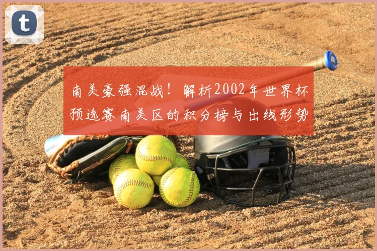 南美豪强混战！解析2002年世界杯预选赛南美区的积分榜与出线形势