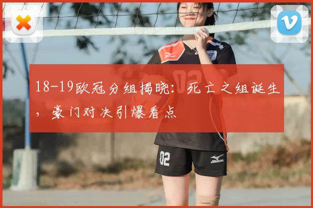 18-19欧冠分组揭晓：死亡之组诞生，豪门对决引爆看点