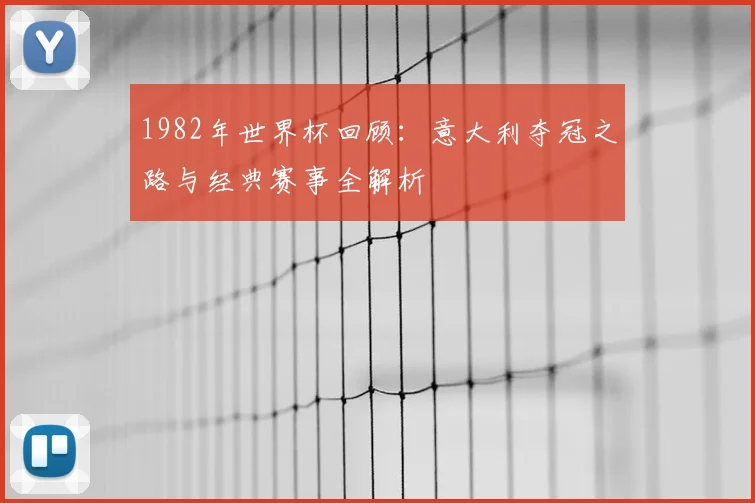 1982年世界杯回顾：意大利夺冠之路与经典赛事全解析