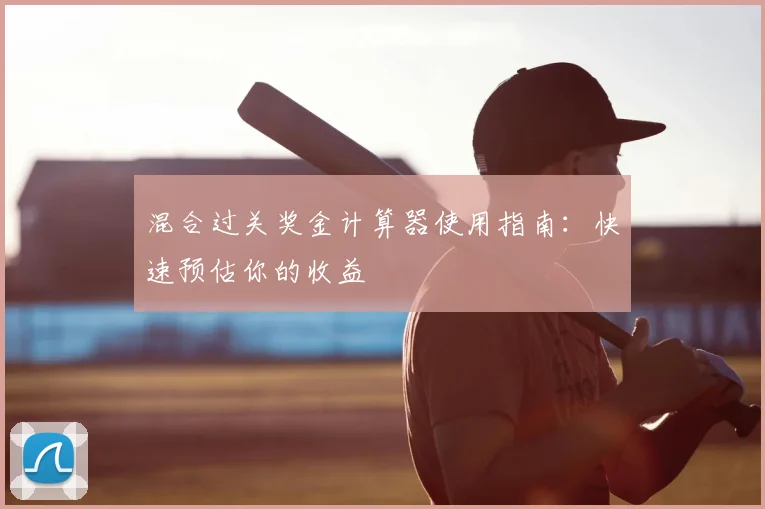混合过关奖金计算器使用指南：快速预估你的收益