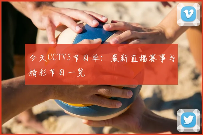 今天CCTV5节目单：最新直播赛事与精彩节目一览