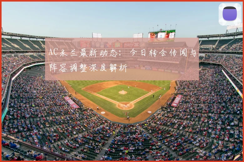 AC米兰最新动态：今日转会传闻与阵容调整深度解析