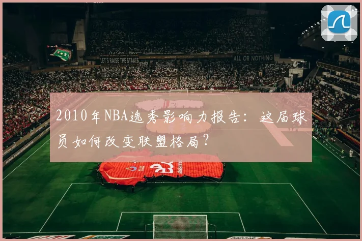2010年NBA选秀影响力报告:这届球员如何改变联盟格局?
