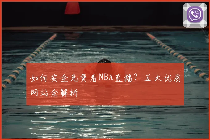 如何安全免费看NBA直播？五大优质网站全解析