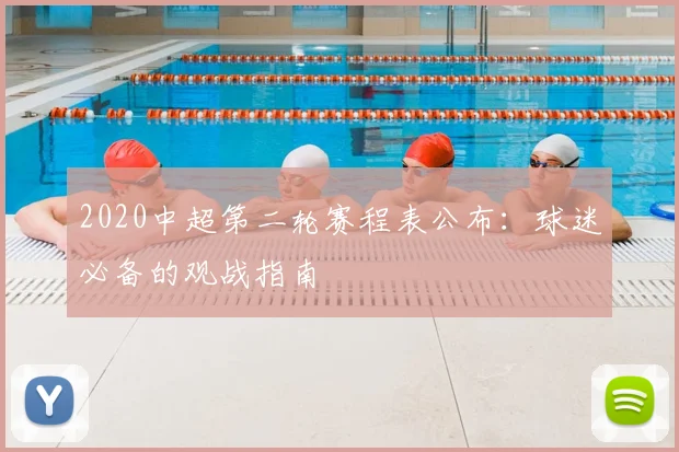 2020中超第二轮赛程表公布：球迷必备的观战指南