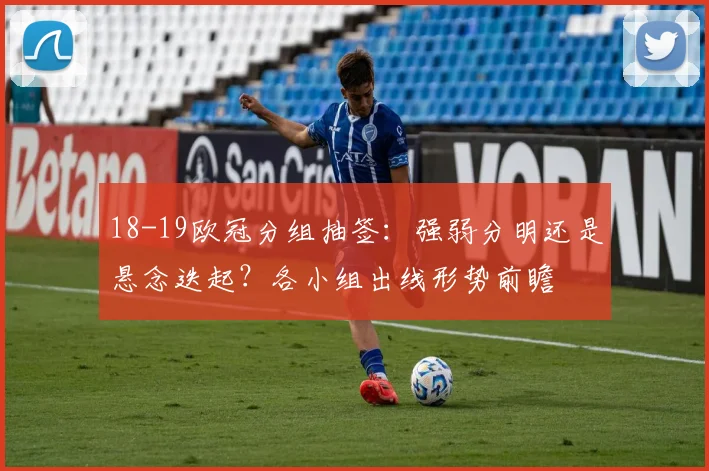 18-19欧冠分组抽签：强弱分明还是悬念迭起？各小组出线形势前瞻