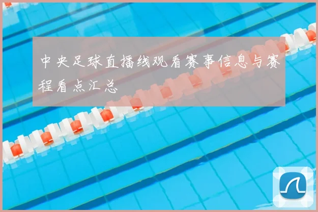 中央足球直播线观看赛事信息与赛程看点汇总