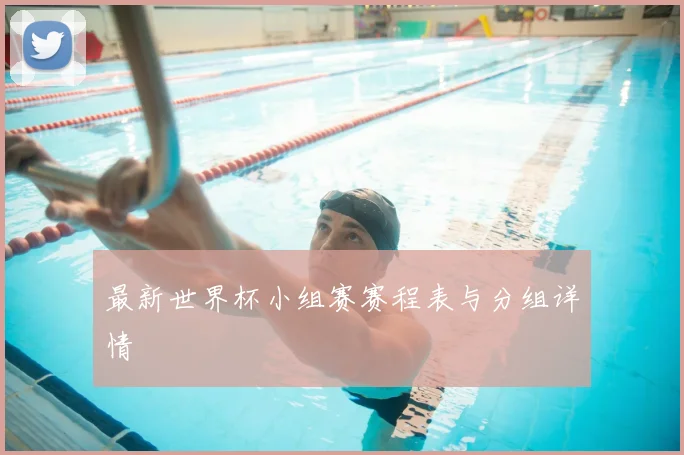 最新世界杯小组赛赛程表与分组详情