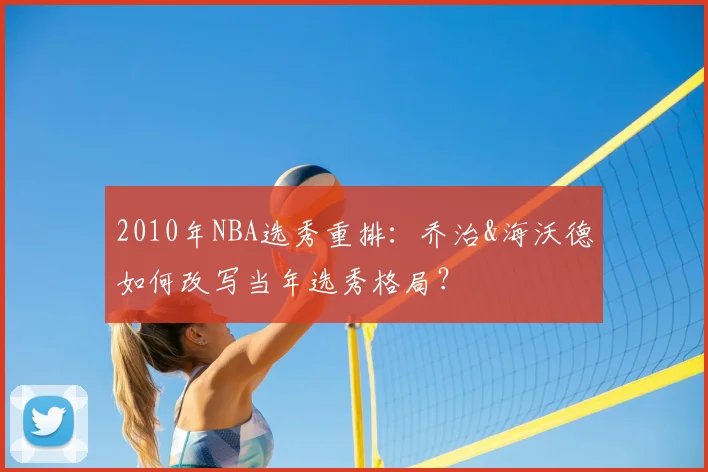 2010年NBA选秀重排:乔治&海沃德如何改写当年选秀格局?