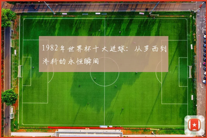 1982年世界杯十大进球：从罗西到济科的永恒瞬间