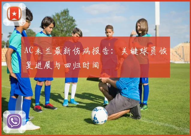 AC米兰最新伤病报告：关键球员恢复进展与回归时间