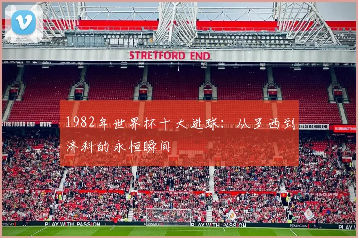 1982年世界杯十大进球：从罗西到济科的永恒瞬间