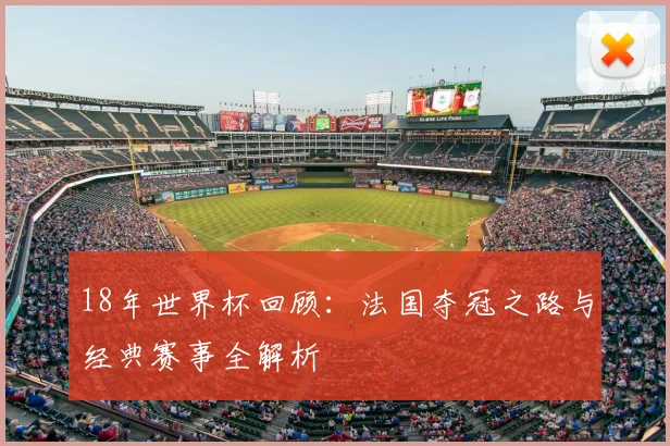 18年世界杯回顾：法国夺冠之路与经典赛事全解析